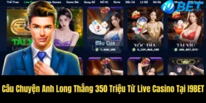 cau chuyen anh long thang 350 trieu tu live casino tai i9bet